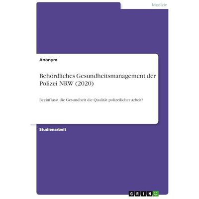 Anonymous Behördliches Gesundheitsmanagement der Polizei NRW (2020): Beeinflusst die Gesundheit die Qualität polizeilicher Arbeit? Anonymous Behördliches Gesundheitsmanagement der Polizei NRW (2020): Beeinflusst die Gesundheit die Qualität polizeilicher Arbeit?