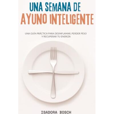 Bosch Una semana de ayuno inteligente: Una guía práctica para desinflamar, perder peso y recuperar tu energía Bosch Una semana de ayuno inteligente: Una guía práctica para desinflamar, perder peso y recuperar tu energía