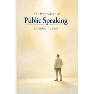 Alessi The Psychology of Public Speaking: Understanding fear, building confidence, and mastering the mental dynamics of effective communication Alessi The Psychology of Public Speaking: Understanding fear, building confidence, and mastering the mental dynamics of effective communication