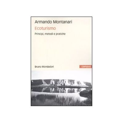Montanari, Armando Ecoturismo. Principi, metodi e pratiche Montanari, Armando Ecoturismo. Principi, metodi e pratiche