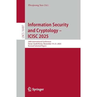 Springer Information Security and Cryptology – ICISC 2025: 28th International Conference, Seoul, South Korea, November 19–21, 2025, Revised Selected Papers: 16487 Springer Information Security and Cryptology – ICISC 2025: 28th International Conference, Seoul, South Korea, November 19–21, 2025, Revised Selected Papers: 16487