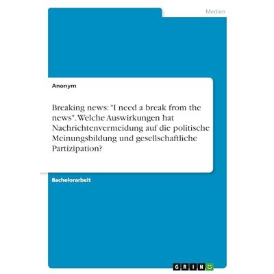 Anonymous Breaking news: "I need a break from the news". Welche Auswirkungen hat Nachrichtenvermeidung auf die politische Meinungsbildung und gesellschaftliche Partizipation? Anonymous Breaking news: "I need a break from the news". Welche Auswirkungen hat Nachrichtenvermeidung auf die politische Meinungsbildung und gesellschaftliche Partizipation?