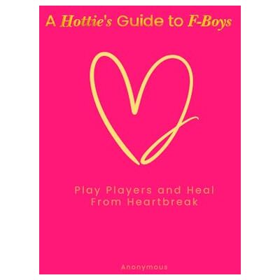 Anonymous A Hottie's Guide to F-boys: Play Players and Heal From Heartbreak Anonymous A Hottie's Guide to F-boys: Play Players and Heal From Heartbreak