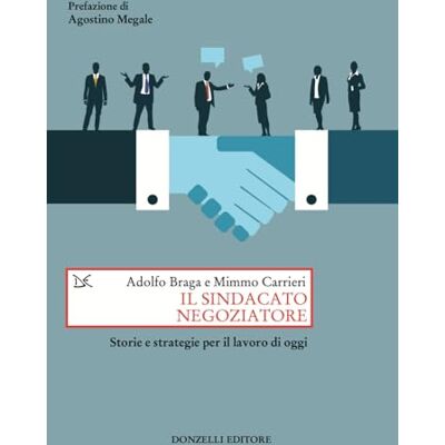 Braga, Adolfo Il sindacato negoziatore. Storie e strategie per il lavoro di oggi Braga, Adolfo Il sindacato negoziatore. Storie e strategie per il lavoro di oggi