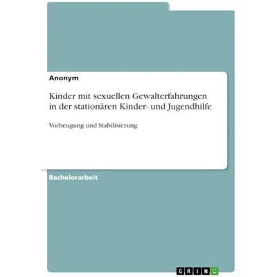 Anonymous Kinder mit sexuellen Gewalterfahrungen in der stationären Kinder- und Jugendhilfe: Vorbeugung und Stabilisierung Anonymous Kinder mit sexuellen Gewalterfahrungen in der stationären Kinder- und Jugendhilfe: Vorbeugung und Stabilisierung