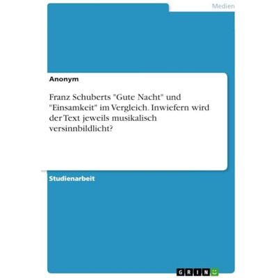 Anonymous Franz Schuberts "Gute Nacht" und "Einsamkeit" im Vergleich. Inwiefern wird der Text jeweils musikalisch versinnbildlicht? Anonymous Franz Schuberts "Gute Nacht" und "Einsamkeit" im Vergleich. Inwiefern wird der Text jeweils musikalisch versinnbildlicht?