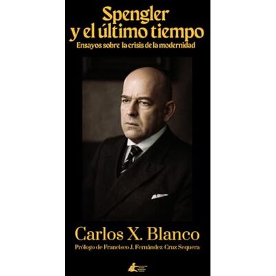 Blanco Spengler y el Último Tiempo: Ensayos sobre la crisis de la modernidad Blanco Spengler y el Último Tiempo: Ensayos sobre la crisis de la modernidad