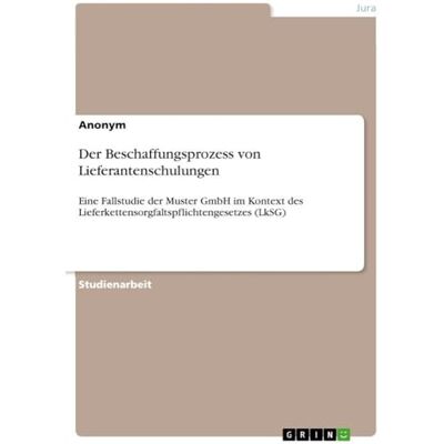 Anonymous Der Beschaffungsprozess von Lieferantenschulungen: Eine Fallstudie der Muster GmbH im Kontext des Lieferkettensorgfaltspflichtengesetzes (LkSG) Anonymous Der Beschaffungsprozess von Lieferantenschulungen: Eine Fallstudie der Muster GmbH im Kontext des Lieferkettensorgfaltspflichtengesetzes (LkSG)