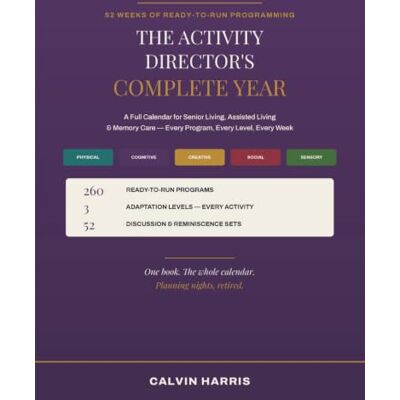 Calvin The Activity Director's Complete Year: 52 Weeks of Ready-to-Run Programming for Senior Living, Assisted Living & Memory Care — 260 Activities with Adaptations for Every Level Calvin The Activity Director's Complete Year: 52 Weeks of Ready-to-Run Programming for Senior Living, Assisted Living & Memory Care — 260 Activities with Adaptations for Every Level