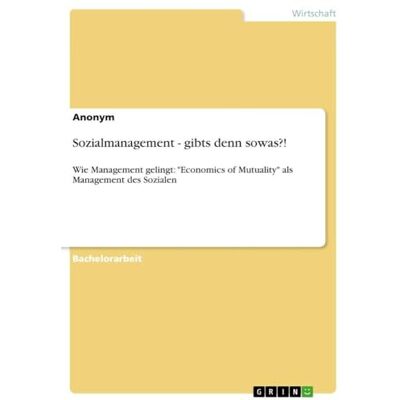 Anonymous Sozialmanagement gibts denn sowas?!: Wie Management gelingt: "Economics of Mutuality" als Management des Sozialen Anonymous Sozialmanagement gibts denn sowas?!: Wie Management gelingt: "Economics of Mutuality" als Management des Sozialen