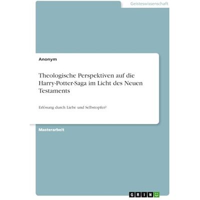 Anonymous Theologische Perspektiven auf die Harry-Potter-Saga im Licht des Neuen Testaments: Erlösung durch Liebe und Selbstopfer? Anonymous Theologische Perspektiven auf die Harry-Potter-Saga im Licht des Neuen Testaments: Erlösung durch Liebe und Selbstopfer?