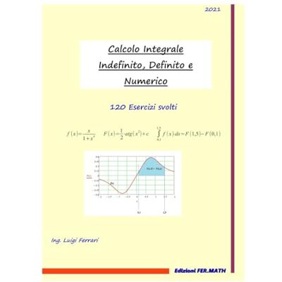 Acer Calcolo Integrale Indefinito, definito e numerico: 120 esercizi svolti Acer Calcolo Integrale Indefinito, definito e numerico: 120 esercizi svolti
