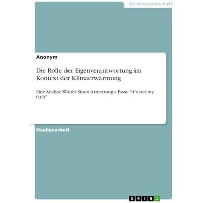 Anonymous Die Rolle der Eigenverantwortung im Kontext der Klimaerwärmung: Eine Analyse Walter Sinott-Armstrong's Essay "It's not my fault Anonymous Die Rolle der Eigenverantwortung im Kontext der Klimaerwärmung: Eine Analyse Walter Sinott-Armstrong's Essay "It's not my fault