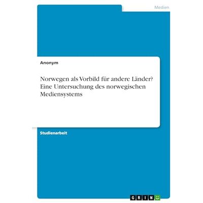 Anonymous Norwegen als Vorbild für andere Länder? Eine Untersuchung des norwegischen Mediensystems Anonymous Norwegen als Vorbild für andere Länder? Eine Untersuchung des norwegischen Mediensystems