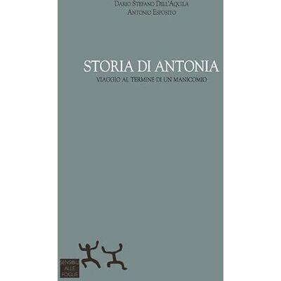 Dell Storia di Antonia. Viaggio al termine di un manicomio Dell Storia di Antonia. Viaggio al termine di un manicomio