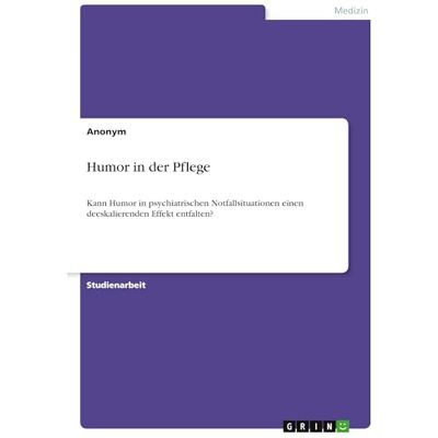 Anonymous Humor in der Pflege: Kann Humor in psychiatrischen Notfallsituationen einen deeskalierenden Effekt entfalten? Anonymous Humor in der Pflege: Kann Humor in psychiatrischen Notfallsituationen einen deeskalierenden Effekt entfalten?