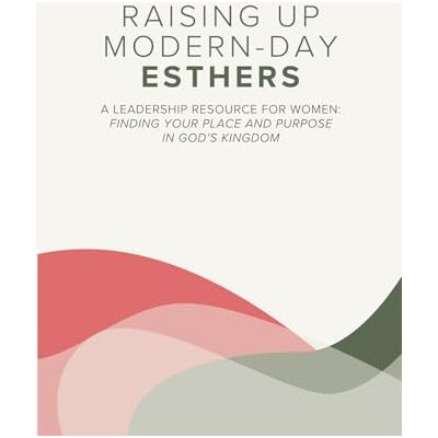 Parker Raising Up Modern-Day Esthers: A Leadership Resource For Women: Finding Your Place and Purpose in God's Kingdom Parker Raising Up Modern-Day Esthers: A Leadership Resource For Women: Finding Your Place and Purpose in God's Kingdom