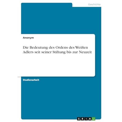 Anonymous Die Bedeutung des Ordens des Weißen Adlers seit seiner Stiftung bis zur Neuzeit Anonymous Die Bedeutung des Ordens des Weißen Adlers seit seiner Stiftung bis zur Neuzeit