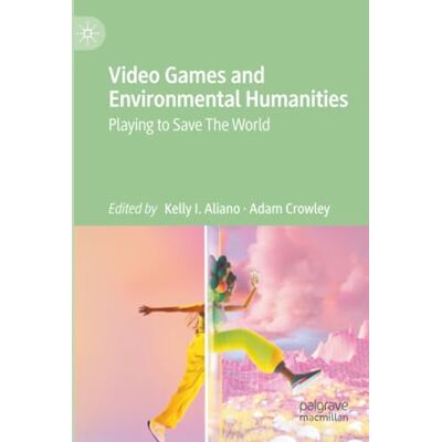 MACMILLAN Video Games and Environmental Humanities: Playing to Save The World MACMILLAN Video Games and Environmental Humanities: Playing to Save The World