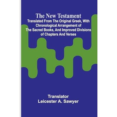 Alpha The New Testament; Translated From the Original Greek, With Chronological Arrangement of the Sacred Books, and Improved Divisions of Chapters and Verses. Alpha The New Testament; Translated From the Original Greek, With Chronological Arrangement of the Sacred Books, and Improved Divisions of Chapters and Verses.