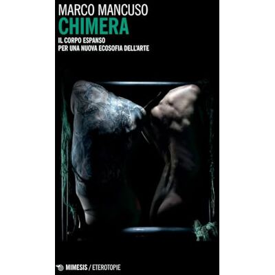 Mancuso, Marco Chimera. Il corpo espanso per una nuova ecosofia dell'arte Mancuso, Marco Chimera. Il corpo espanso per una nuova ecosofia dell'arte