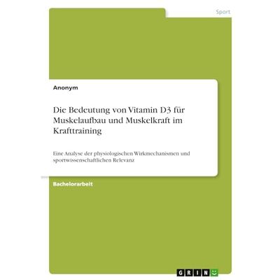 Anonymous Die Bedeutung von Vitamin D3 für Muskelaufbau und Muskelkraft im Krafttraining: Eine Analyse der physiologischen Wirkmechanismen und sportwissenschaftlichen Relevanz Anonymous Die Bedeutung von Vitamin D3 für Muskelaufbau und Muskelkraft im Krafttraining: Eine Analyse der physiologischen Wirkmechanismen und sportwissenschaftlichen Relevanz