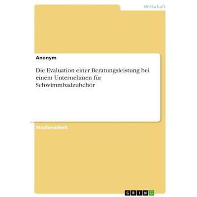 Anonymous Die Evaluation einer Beratungsleistung bei einem Unternehmen für Schwimmbadzubehör Anonymous Die Evaluation einer Beratungsleistung bei einem Unternehmen für Schwimmbadzubehör