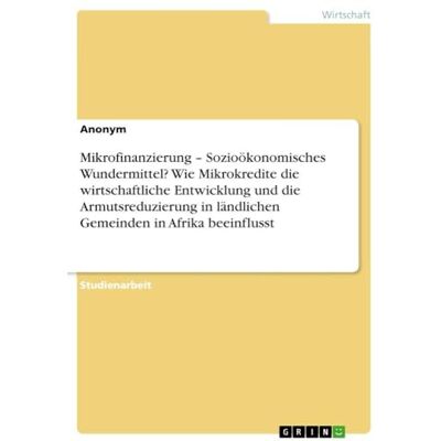 Anonymous Mikrofinanzierung Sozioökonomisches Wundermittel? Wie Mikrokredite die wirtschaftliche Entwicklung und die Armutsreduzierung in ländlichen Gemeinden in Afrika beeinflusst Anonymous Mikrofinanzierung Sozioökonomisches Wundermittel? Wie Mikrokredite die wirtschaftliche Entwicklung und die Armutsreduzierung in ländlichen Gemeinden in Afrika beeinflusst