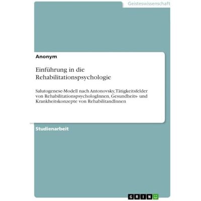 Anonymous Einführung in die Rehabilitationspsychologie: Salutogenese-Modell nach Antonovsky, Tätigkeitsfelder von RehabilitationspsychologInnen, Gesundheits- und Krankheitskonzepte von RehabilitandInnen Anonymous Einführung in die Rehabilitationspsychologie: Salutogenese-Modell nach Antonovsky, Tätigkeitsfelder von RehabilitationspsychologInnen, Gesundheits- und Krankheitskonzepte von RehabilitandInnen