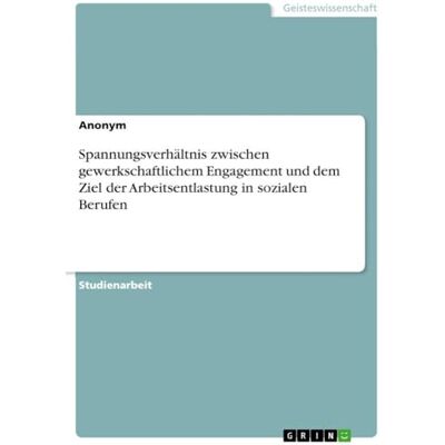 Anonymous Spannungsverhältnis zwischen gewerkschaftlichem Engagement und dem Ziel der Arbeitsentlastung in sozialen Berufen Anonymous Spannungsverhältnis zwischen gewerkschaftlichem Engagement und dem Ziel der Arbeitsentlastung in sozialen Berufen