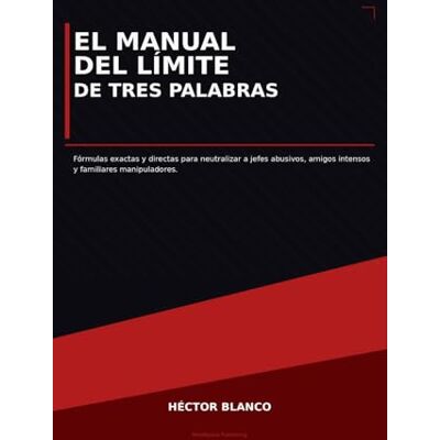 Blanco El Manual del Límite de Tres Palabras: Fórmulas exactas y directas para neutralizar a jefes abusivos, amigos intensos y familiares manipuladores Blanco El Manual del Límite de Tres Palabras: Fórmulas exactas y directas para neutralizar a jefes abusivos, amigos intensos y familiares manipuladores