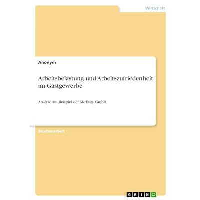 Anonymous Arbeitsbelastung und Arbeitszufriedenheit im Gastgewerbe: Analyse am Beispiel der McTasty GmbH Anonymous Arbeitsbelastung und Arbeitszufriedenheit im Gastgewerbe: Analyse am Beispiel der McTasty GmbH