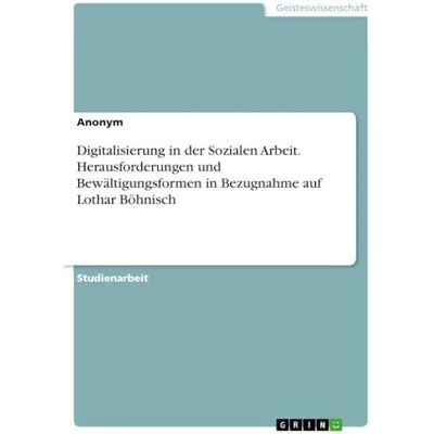Anonymous Digitalisierung in der Sozialen Arbeit. Herausforderungen und Bewältigungsformen in Bezugnahme auf Lothar Böhnisch Anonymous Digitalisierung in der Sozialen Arbeit. Herausforderungen und Bewältigungsformen in Bezugnahme auf Lothar Böhnisch