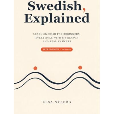Elsa Swedish, Explained: Learn Swedish for Beginners: Every Rule with Its Reason and Real Answers Elsa Swedish, Explained: Learn Swedish for Beginners: Every Rule with Its Reason and Real Answers
