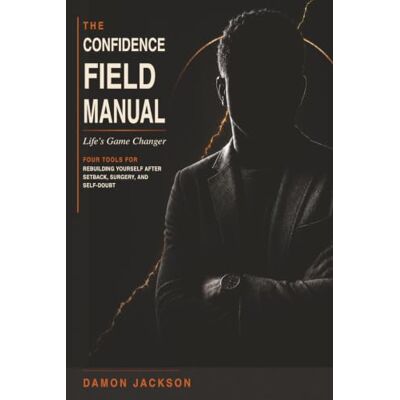 Jackson The Confidence Field Manual Life's Game Changer: Four Tools for Rebuilding Yourself After Setback, Surgery, and Self Doubt Jackson The Confidence Field Manual Life's Game Changer: Four Tools for Rebuilding Yourself After Setback, Surgery, and Self Doubt