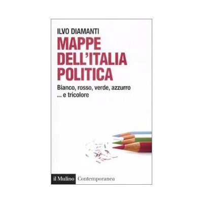 Diamanti, Ilvo Mappe dall'Italia politica. Bianco, rosso, verde, azzurro... e tricolore Diamanti, Ilvo Mappe dall'Italia politica. Bianco, rosso, verde, azzurro... e tricolore
