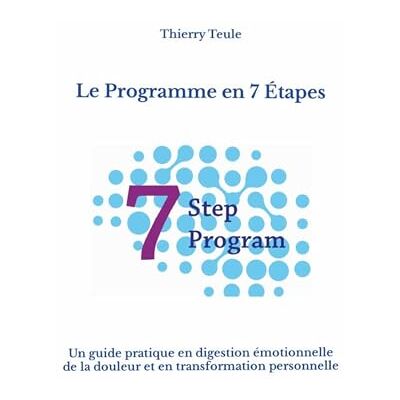 Teule, Thierry Le Programme en 7 Étapes: Un guide pratique en digestion émotionnelle de la douleur et en transformation personnelle Teule, Thierry Le Programme en 7 Étapes: Un guide pratique en digestion émotionnelle de la douleur et en transformation personnelle