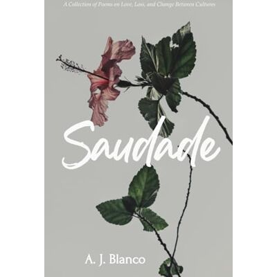 Blanco Saudade: A Collection of Poems on Love, Loss, and Change Between Cultures Blanco Saudade: A Collection of Poems on Love, Loss, and Change Between Cultures