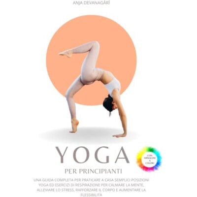 Devanagārī, Anja Yoga per Principianti: Una guida per praticare a casa semplici posizioni ed esercizi di respirazione per calmare la mente, alleviare lo stress, rafforzare il corpo e aumentare la flessibilità Devanagārī, Anja Yoga per Principianti: Una guida per praticare a casa semplici posizioni ed esercizi di respirazione per calmare la mente, alleviare lo stress, rafforzare il corpo e aumentare la flessibilità