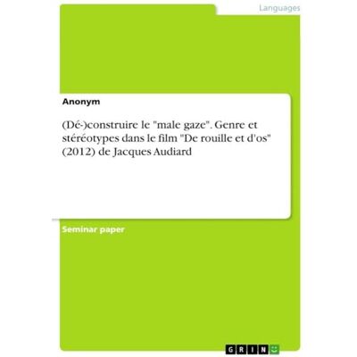 Anonymous (Dé-)construire le "male gaze". Genre et stéréotypes dans le film "De rouille et d'os" (2012) de Jacques Audiard Anonymous (Dé-)construire le "male gaze". Genre et stéréotypes dans le film "De rouille et d'os" (2012) de Jacques Audiard