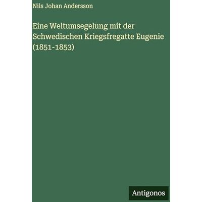 Andersson Eine Weltumsegelung mit der Schwedischen Kriegsfregatte Eugenie (1851-1853) Andersson Eine Weltumsegelung mit der Schwedischen Kriegsfregatte Eugenie (1851-1853)