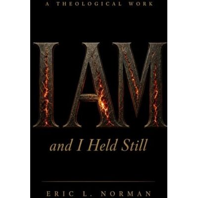 Norman I AM, and I Held Still: Eternity, Continuity, Truth, and the God Who Does Not End Norman I AM, and I Held Still: Eternity, Continuity, Truth, and the God Who Does Not End