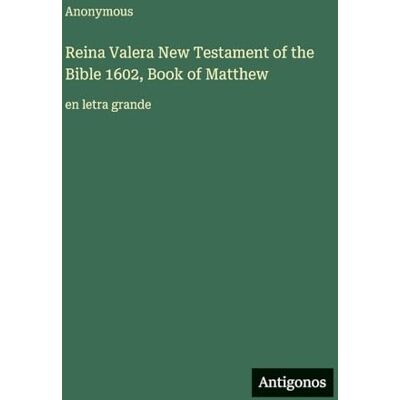 Anonymous Reina Valera New Testament of the Bible 1602, Book of Matthew: en letra grande Anonymous Reina Valera New Testament of the Bible 1602, Book of Matthew: en letra grande