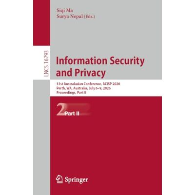 Springer Information Security and Privacy: 31st Australasian Conference, ACISP 2026, Perth, WA, Australia, July 6–9, 2026, Proceedings, Part II: 16793 Springer Information Security and Privacy: 31st Australasian Conference, ACISP 2026, Perth, WA, Australia, July 6–9, 2026, Proceedings, Part II: 16793