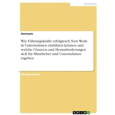 Anonymous Wie Führungskräfte erfolgreich New Work in Unternehmen einführen können und welche Chancen und Herausforderungen sich für Mitarbeiter und Unternehmen ergeben Anonymous Wie Führungskräfte erfolgreich New Work in Unternehmen einführen können und welche Chancen und Herausforderungen sich für Mitarbeiter und Unternehmen ergeben