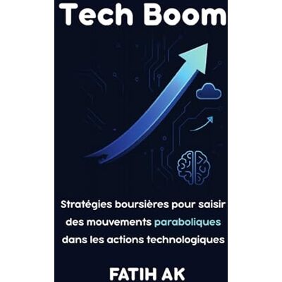 Ak, Fatih Tech Boom: Stratégies boursières pour saisir des mouvements paraboliques dans les actions technologiques Ak, Fatih Tech Boom: Stratégies boursières pour saisir des mouvements paraboliques dans les actions technologiques