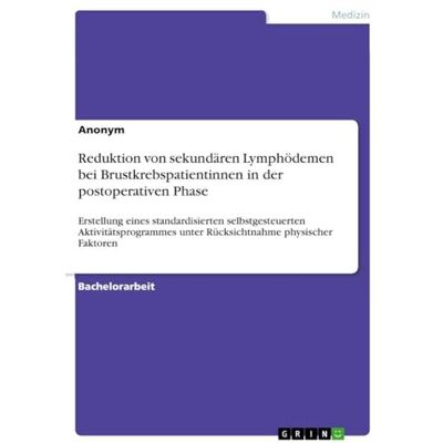Anonymous Reduktion von sekundären Lymphödemen bei Brustkrebspatientinnen in der postoperativen Phase: Erstellung eines standardisierten selbstgesteuerten ... unter Rücksichtnahme physischer Faktoren Anonymous Reduktion von sekundären Lymphödemen bei Brustkrebspatientinnen in der postoperativen Phase: Erstellung eines standardisierten selbstgesteuerten ... unter Rücksichtnahme physischer Faktoren