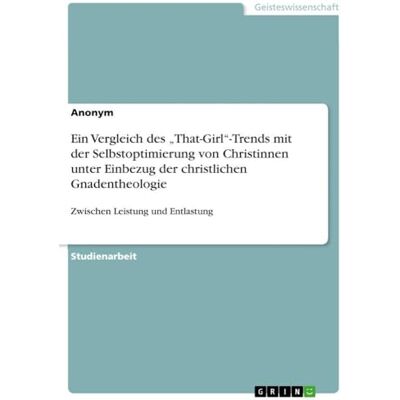 Anonymous Ein Vergleich des "That-Girl"-Trends mit der Selbstoptimierung von Christinnen unter Einbezug der christlichen Gnadentheologie: Zwischen Leistung und Entlastung Anonymous Ein Vergleich des "That-Girl"-Trends mit der Selbstoptimierung von Christinnen unter Einbezug der christlichen Gnadentheologie: Zwischen Leistung und Entlastung