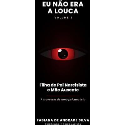 Silva EU NÃO ERA A LOUCA: A travessia de uma psicanalista — de filha de um pai narcisista e de uma mãe omissa à mulher que se libertou para libertar outras Silva EU NÃO ERA A LOUCA: A travessia de uma psicanalista — de filha de um pai narcisista e de uma mãe omissa à mulher que se libertou para libertar outras