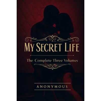 ANONYMOUS My Secret Life: The Complete Three Volumes ANONYMOUS My Secret Life: The Complete Three Volumes